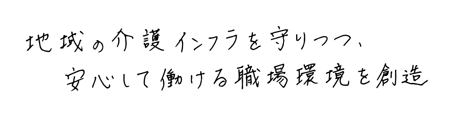 地域の介護インフラを守りつつ、安心して働ける職場環境を創造