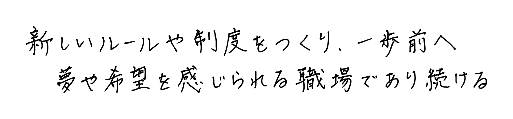 新しいルールや制度をつくり、一歩前へ夢や希望を感じられる職場であり続ける