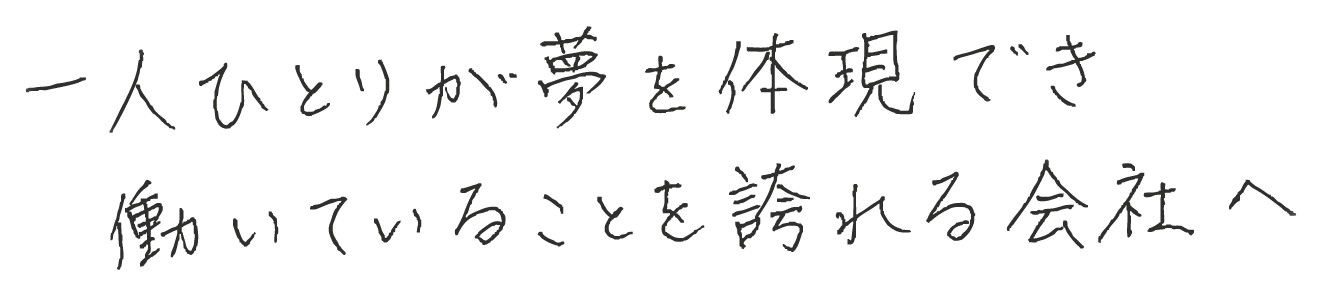 一人ひとりが夢を体現でき働いていることを誇れる会社へ