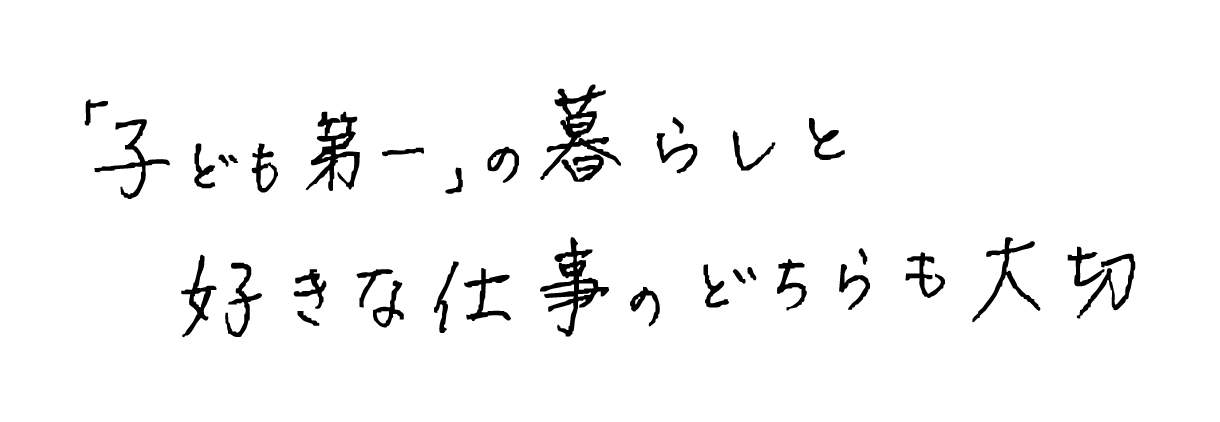 「子ども第一」の暮らしと 好きな仕事のどちらも大切