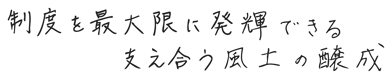 制度を最大限に発揮できる支え合う風土の醸成