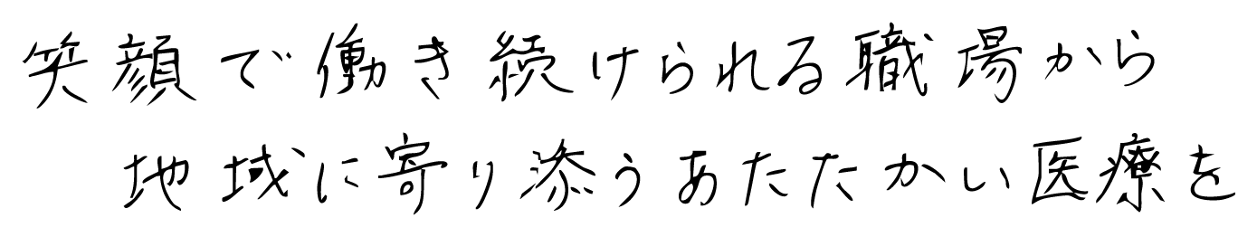 笑顔で働き続けられる職場から地域に寄りそう暖かい医療を
